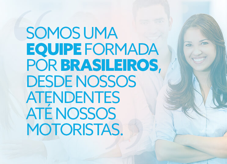 Somos uma equipe formada por brasileiros, desde nossos atendentes até nossos motoristas.